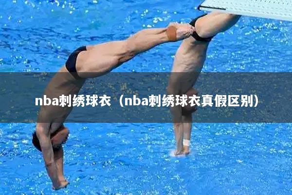 nba刺绣球衣（nba刺绣球衣真假区别）