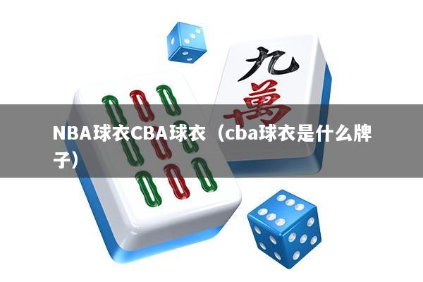 NBA球衣CBA球衣（cba球衣是什么牌子）