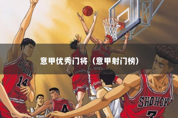 意甲优秀门将（意甲射门榜）