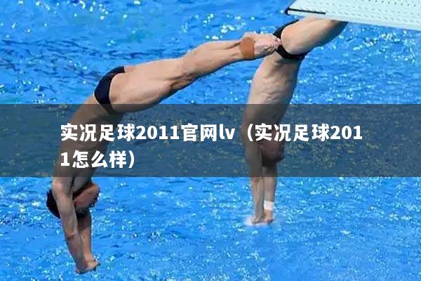 实况足球2011官网lv（实况足球2011怎么样）