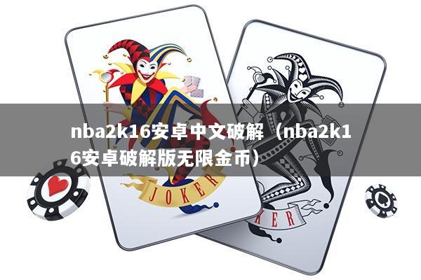 nba2k16安卓中文破解（nba2k16安卓破解版无限金币）