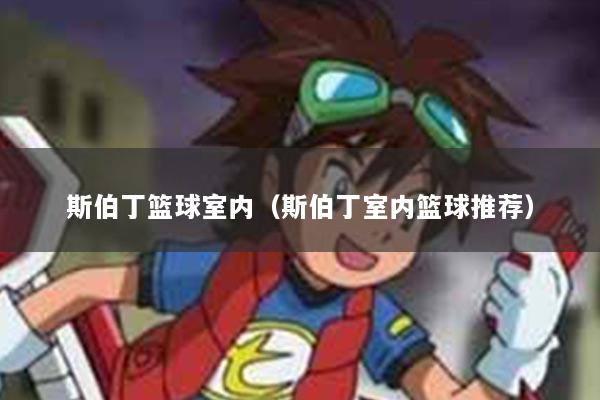 斯伯丁篮球室内（斯伯丁室内篮球推荐）