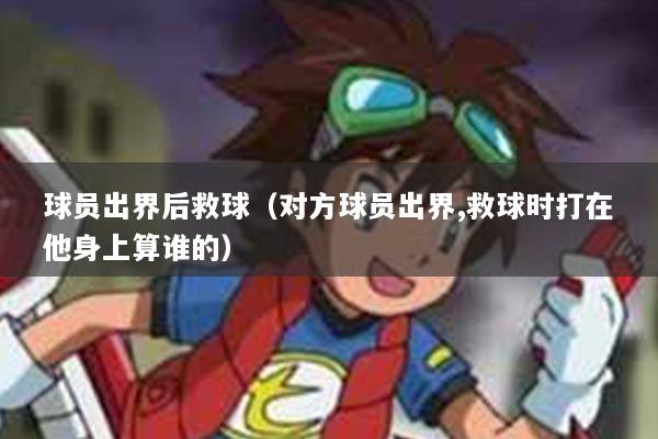 球员出界后救球（对方球员出界,救球时打在他身上算谁的）