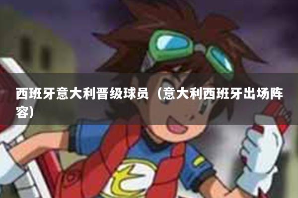 西班牙意大利晋级球员（意大利西班牙出场阵容）