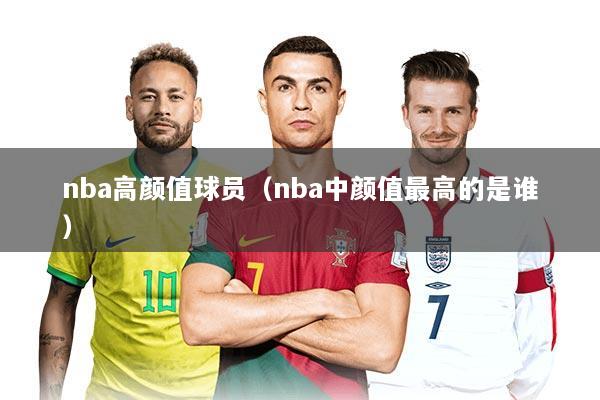 nba高颜值球员（nba中颜值最高的是谁）