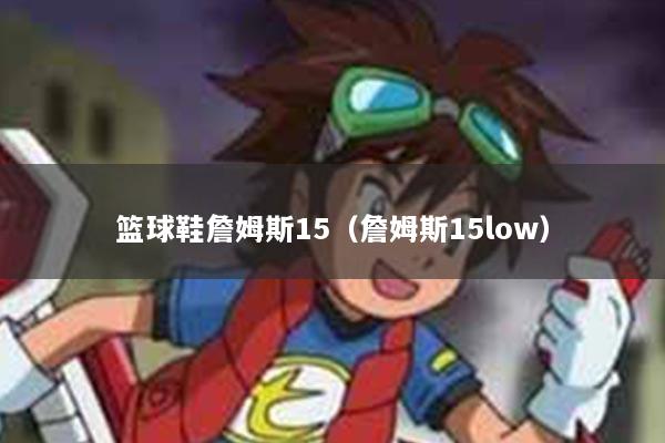 篮球鞋詹姆斯15（詹姆斯15low）