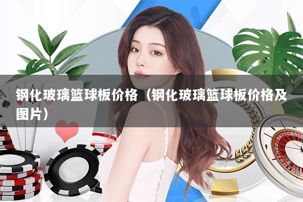 钢化玻璃篮球板价格（钢化玻璃篮球板价格及图片）