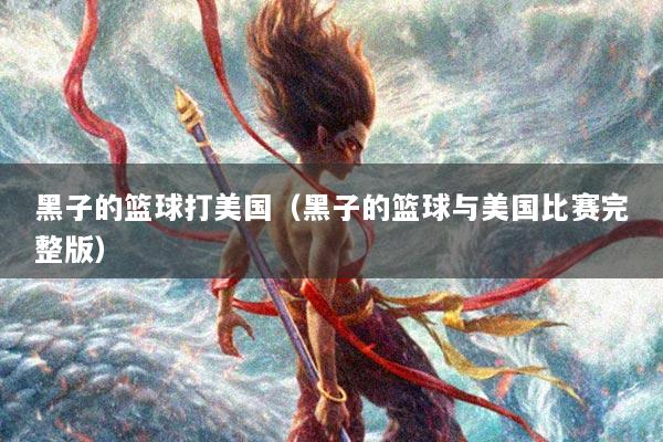 黑子的篮球打美国（黑子的篮球与美国比赛完整版）