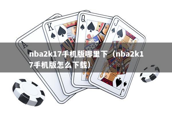 nba2k17手机版哪里下（nba2k17手机版怎么下载）