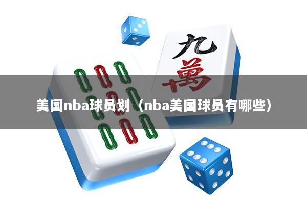 美国nba球员划（nba美国球员有哪些）