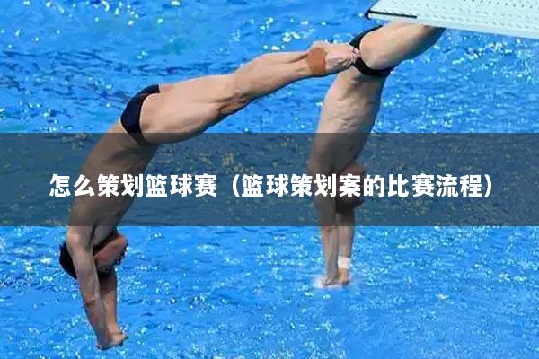 怎么策划篮球赛（篮球策划案的比赛流程）