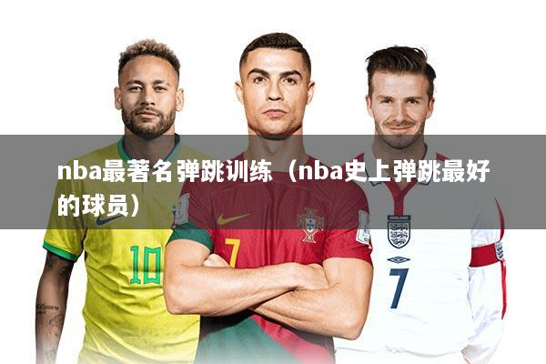 nba最著名弹跳训练（nba史上弹跳最好的球员）