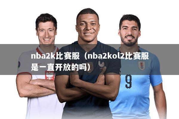 nba2k比赛服（nba2kol2比赛服是一直开放的吗）