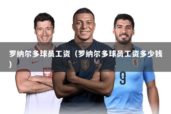 罗纳尔多球员工资（罗纳尔多球员工资多少钱）