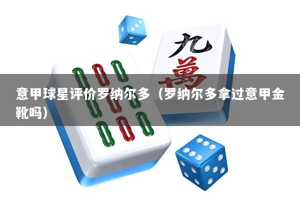 意甲球星评价罗纳尔多（罗纳尔多拿过意甲金靴吗）