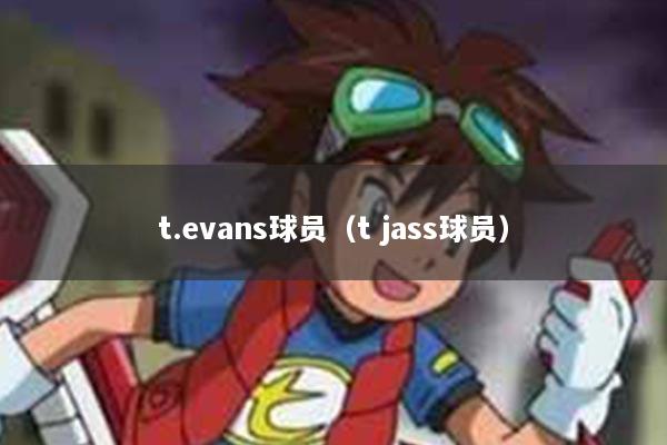 t.evans球员（t jass球员）