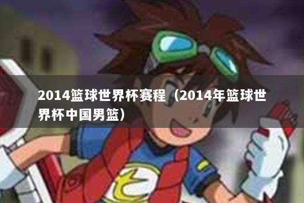 2014篮球世界杯赛程（2014年篮球世界杯中国男篮）