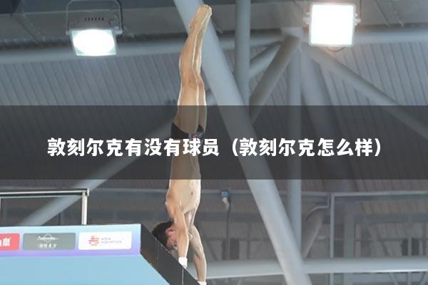 敦刻尔克有没有球员（敦刻尔克怎么样）