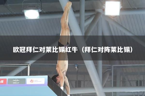 欧冠拜仁对莱比锡红牛（拜仁对阵莱比锡）